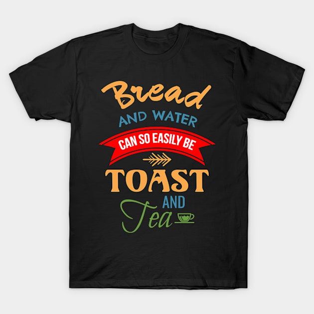 Bread And Water Can So Easily Be Toast And Tea T-Shirt by Lin Watchorn 